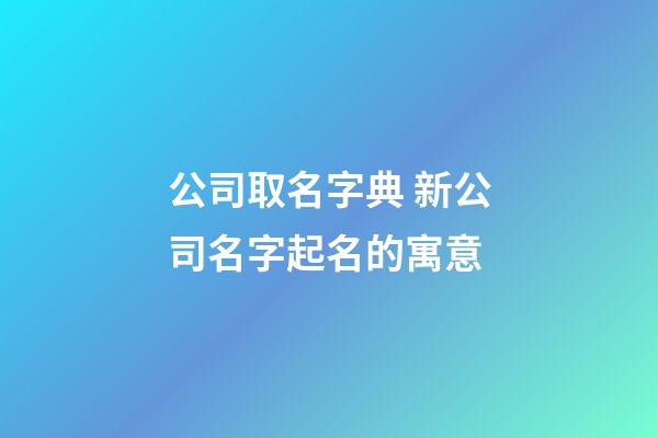 公司取名字典 新公司名字起名的寓意-第1張-公司起名-玄機派